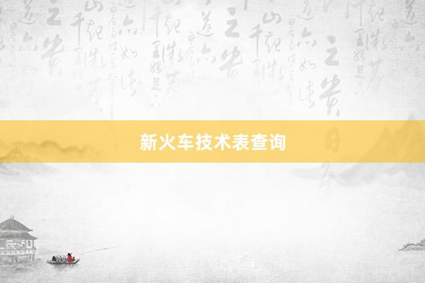 新火车技术表查询