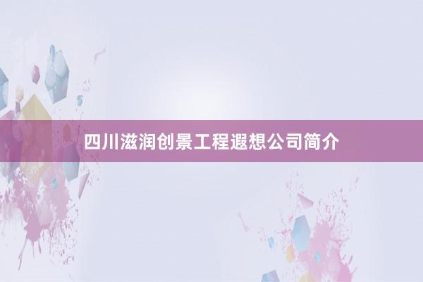 四川滋润创景工程遐想公司简介