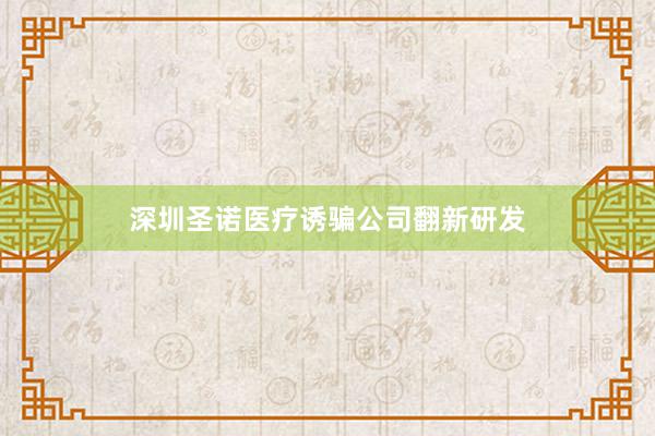 深圳圣诺医疗诱骗公司翻新研发