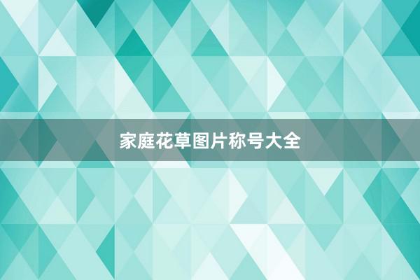 家庭花草图片称号大全