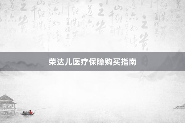 荣达儿医疗保障购买指南