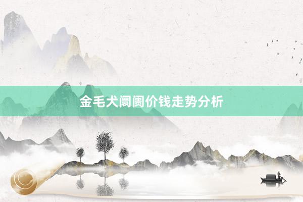 金毛犬阛阓价钱走势分析