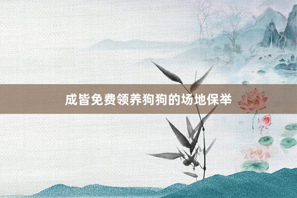 成皆免费领养狗狗的场地保举